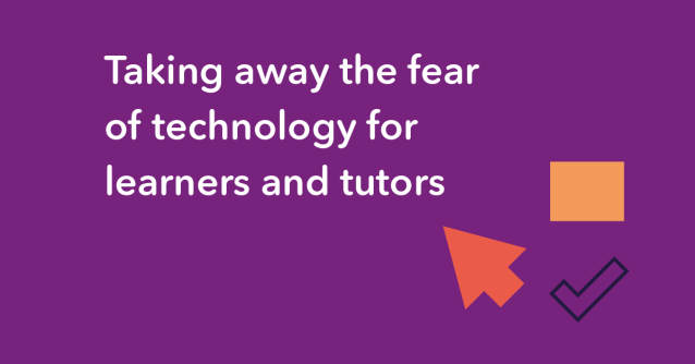 Taking away the fear of technology for learners and tutors