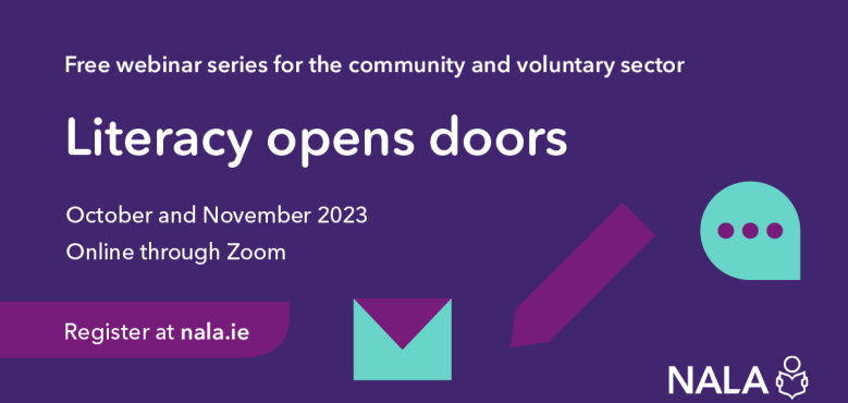 Free webinar series for the community and voluntary sector. Literacy opens doors. October and November 2023. Online through Zoom. Register at nala.ie