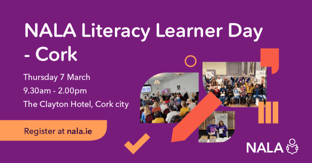NALA Literacy Learner Day - Cork. Thursday 7 March. 9.30am - 2pm. The Clayton Hotel, Cork city. Register at nala.ie