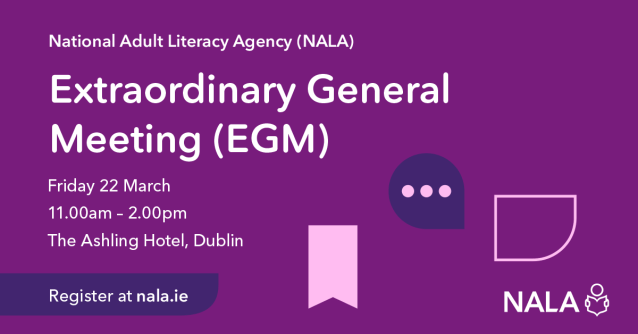 National Adult Literacy Agency (NALA) Extraordinary General Meeting (EGM) Friday 22 March. Register at nala.ie