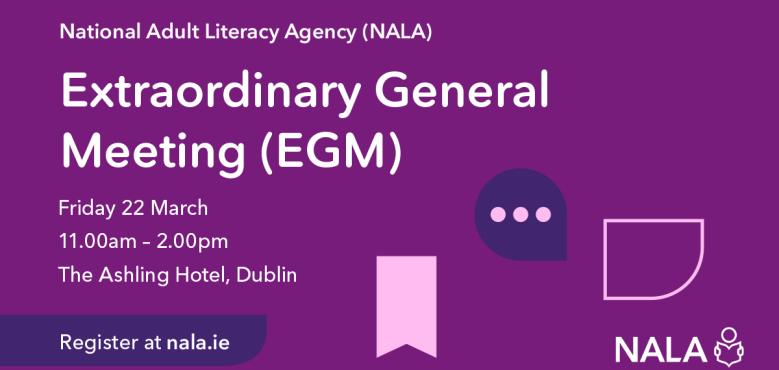 National Adult Literacy Agency (NALA) Extraordinary General Meeting (EGM) Friday 22 March. Register at nala.ie