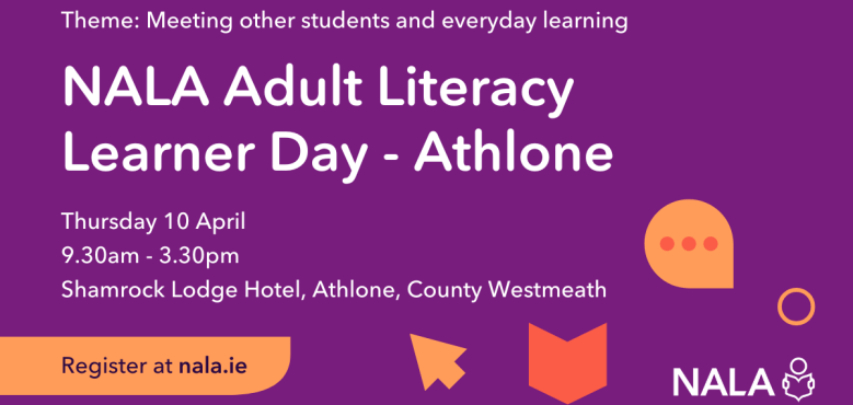 NALA Adult Literacy Learner Day - Athlone Thursday 10 April 9.30am - 3.30pm Shamrock Lodge Hotel, Athlone, County Westmeath Register at nala.ie