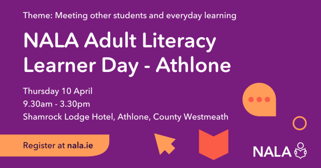 NALA Adult Literacy Learner Day - Athlone Thursday 10 April 9.30am - 3.30pm Shamrock Lodge Hotel, Athlone, County Westmeath Register at nala.ie