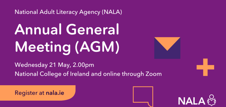 National Adult Literacy Agency (NALA) Annual General Meeting (AGM) Wednesday 21 May, 2pm. National College of Ireland and online through Zoom. Register online at nala.ie