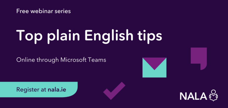 Free webinar series. Top plain English tips. Online through Microsoft Teams. Register at nala.ie