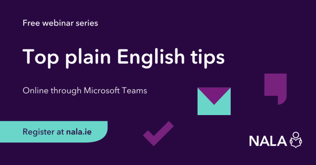 Free webinar series. Top plain English tips. Online through Microsoft Teams. Register at nala.ie