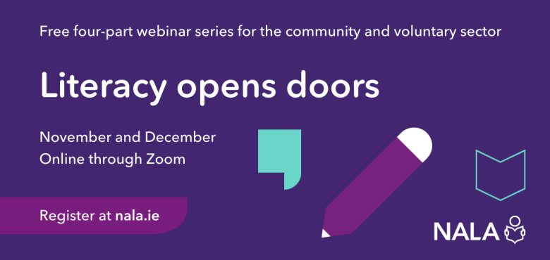 Free four-part webinar series for the community and voluntary sector. Literacy opens doors. November and December. Online through Zoom. Register at nala.ie
