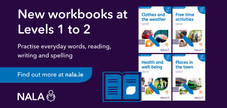 New workbooks at Levels 1 to 2. Practise everyday words, reading, writing and spelling. Find out more at nala.ie