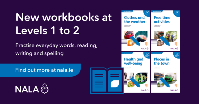 New workbooks at Levels 1 to 2. Practise everyday words, reading, writing and spelling. Find out more at nala.ie